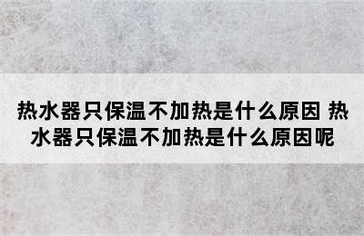 热水器只保温不加热是什么原因 热水器只保温不加热是什么原因呢